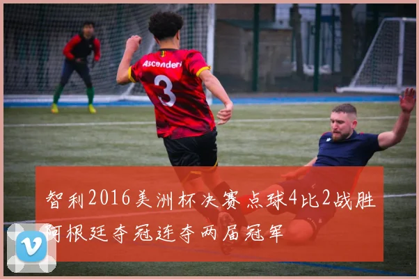 智利2016美洲杯决赛点球4比2战胜阿根廷夺冠连夺两届冠军