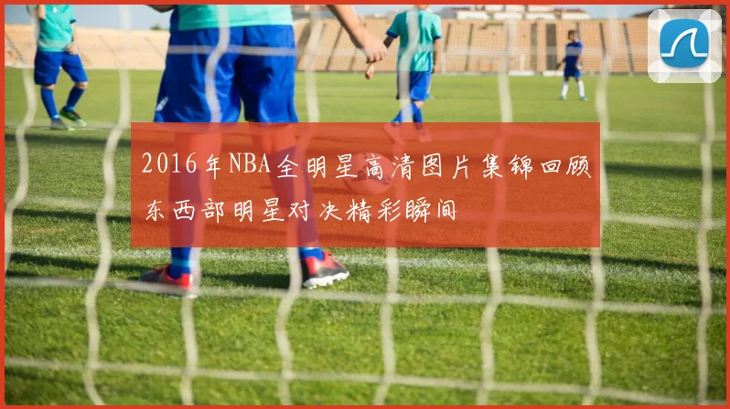 2016年NBA全明星高清图片集锦回顾东西部明星对决精彩瞬间