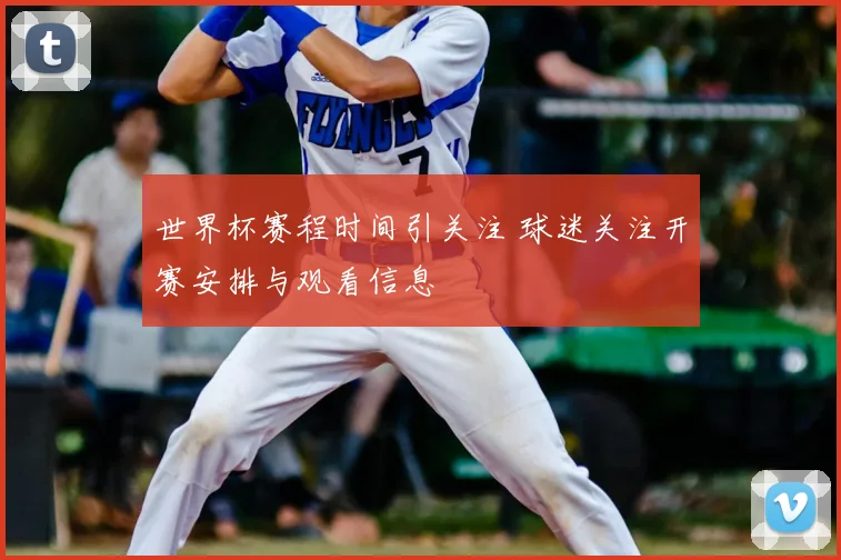 世界杯赛程时间引关注 球迷关注开赛安排与观看信息