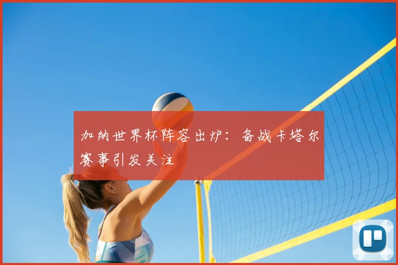 加纳世界杯阵容出炉：备战卡塔尔赛事引发关注