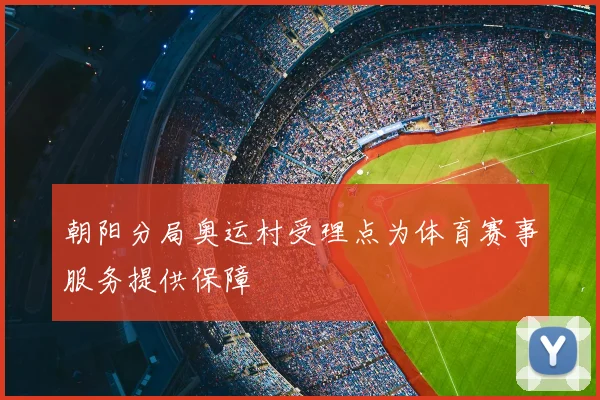 朝阳分局奥运村受理点为体育赛事服务提供保障