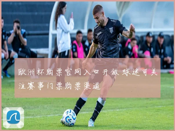 欧洲杯购票官网入口开放 球迷可关注赛事门票购票渠道