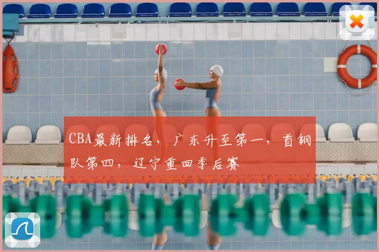 CBA最新排名,广东升至第一,首钢队第四,辽宁重回季后赛