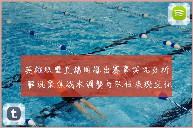英雄联盟直播间爆出赛事实况分析 解说聚焦战术调整与队伍表现变化