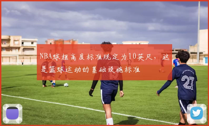 NBA球框高度标准规定为10英尺，这是篮球运动的基础设施标准