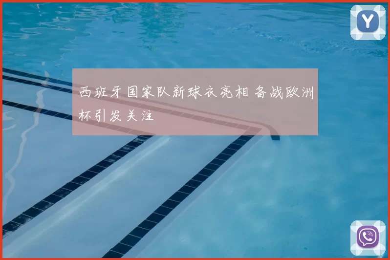 西班牙国家队新球衣亮相 备战欧洲杯引发关注