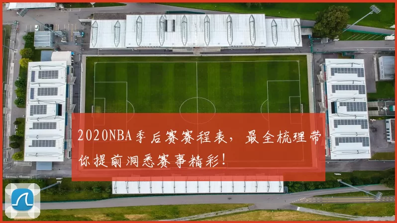 2020NBA季后赛赛程表，最全梳理带你提前洞悉赛事精彩！