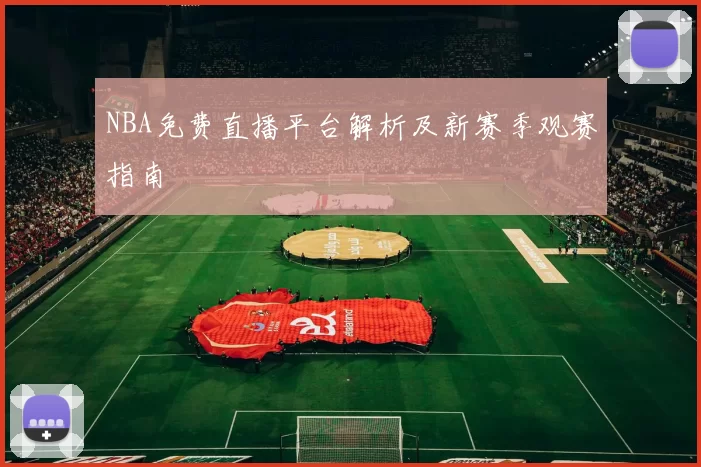 NBA免费直播平台解析及新赛季观赛指南