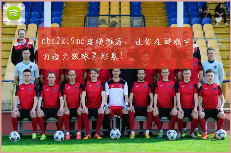 nba2k19mc建模推荐,让你在游戏中打造无敌球员形象!