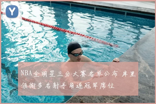 NBA全明星三分大赛名单公布 库里领衔多名射手角逐冠军席位