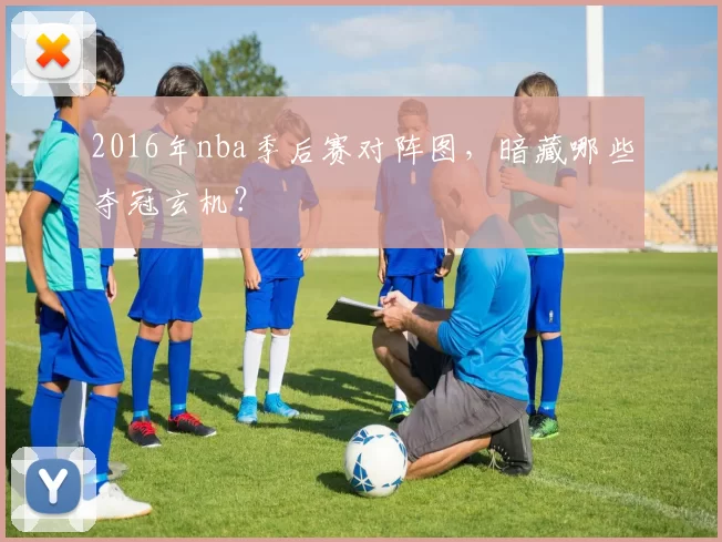 2016年nba季后赛对阵图，暗藏哪些夺冠玄机？