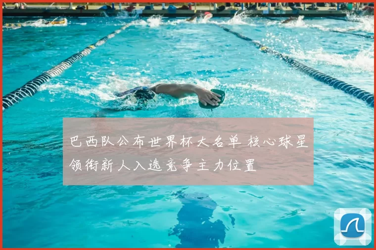 巴西队公布世界杯大名单 核心球星领衔新人入选竞争主力位置