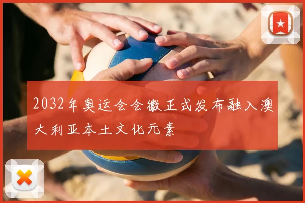 2032年奥运会会徽正式发布融入澳大利亚本土文化元素