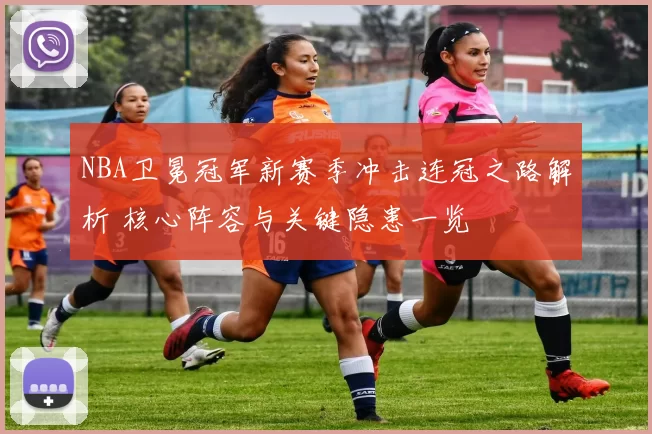 NBA卫冕冠军新赛季冲击连冠之路解析 核心阵容与关键隐患一览