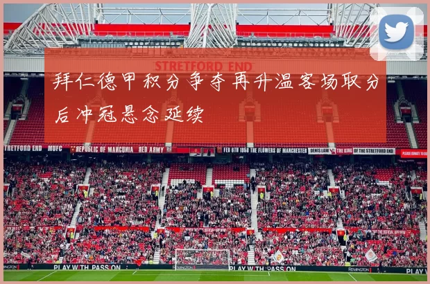 拜仁德甲积分争夺再升温客场取分后冲冠悬念延续