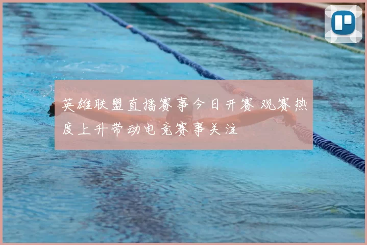 英雄联盟直播赛事今日开赛 观赛热度上升带动电竞赛事关注