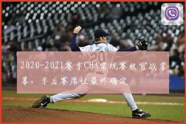 2020-2021赛季CBA常规赛收官战落幕,季后赛席位最终确定