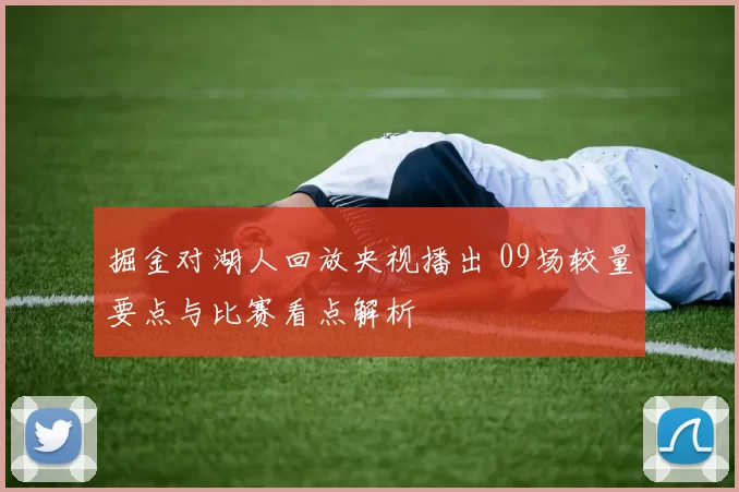 掘金对湖人回放央视播出 09场较量要点与比赛看点解析