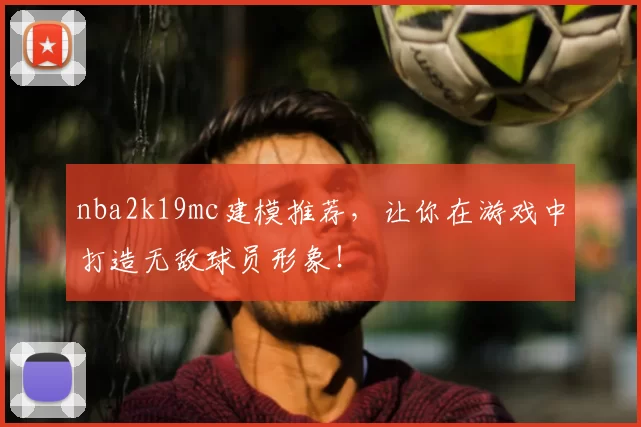 nba2k19mc建模推荐,让你在游戏中打造无敌球员形象!