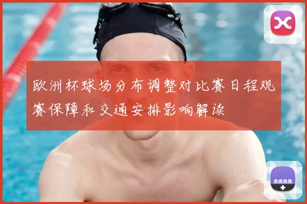 欧洲杯球场分布调整对比赛日程观赛保障和交通安排影响解读