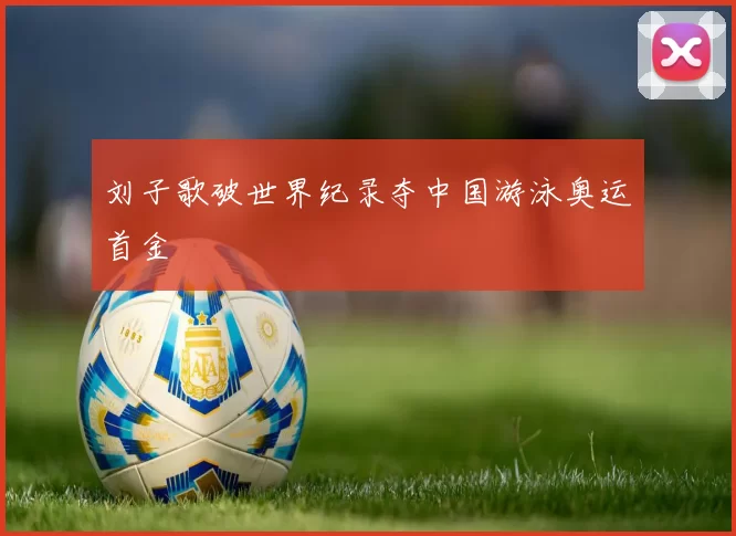 刘子歌破世界纪录夺中国游泳奥运首金