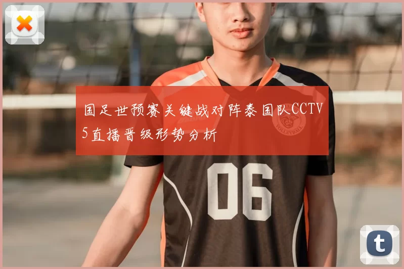 国足世预赛关键战对阵泰国队CCTV5直播晋级形势分析