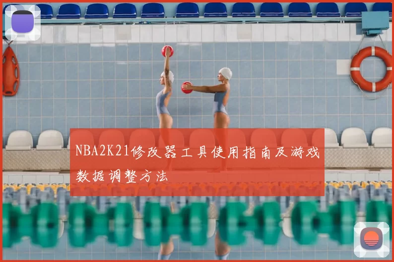 NBA2K21修改器工具使用指南及游戏数据调整方法