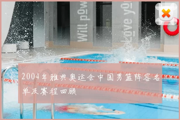 2004年雅典奥运会中国男篮阵容名单及赛程回顾