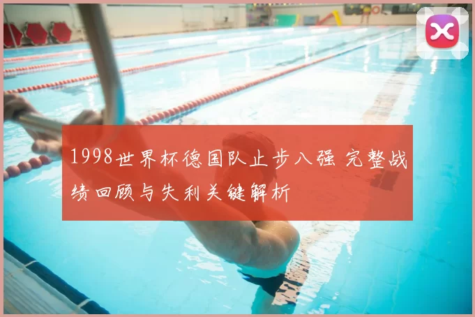 1998世界杯德国队止步八强 完整战绩回顾与失利关键解析