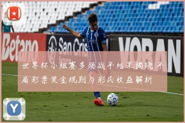 世界杯小组赛多场战平结果揭晓 平局彩票奖金规则与彩民收益解析