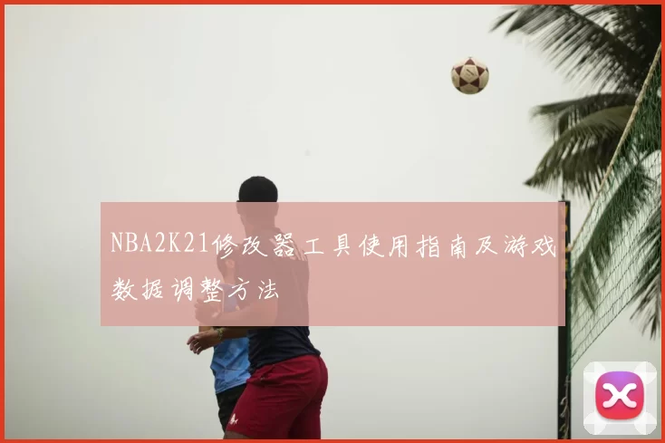 NBA2K21修改器工具使用指南及游戏数据调整方法