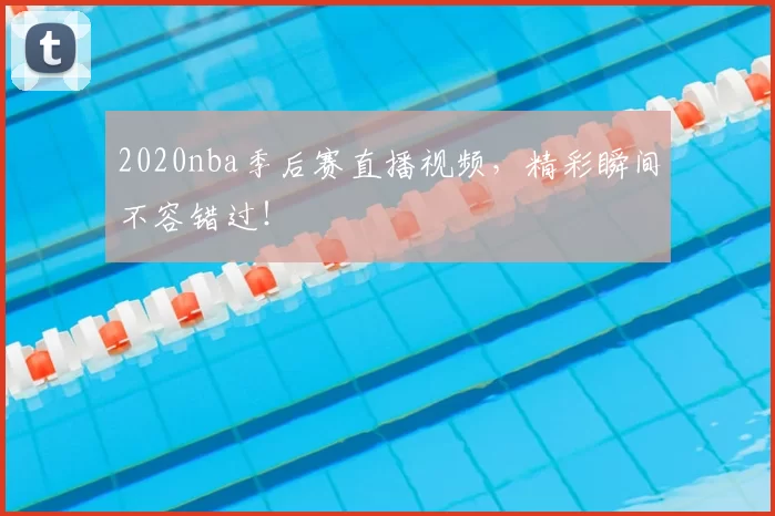 2020nba季后赛直播视频，精彩瞬间不容错过！