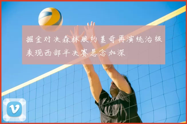掘金对决森林狼约基奇再演统治级表现西部半决赛悬念加深