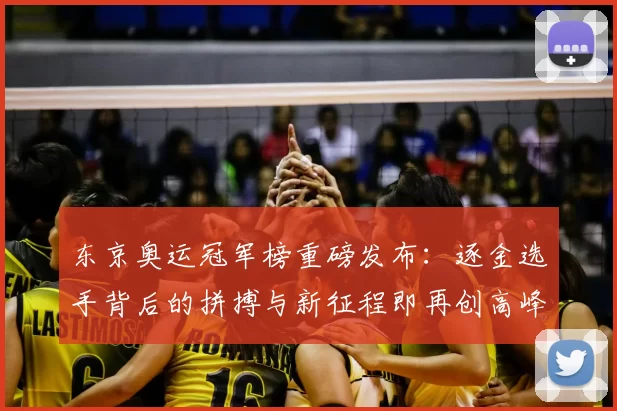 东京奥运冠军榜重磅发布：逐金选手背后的拼搏与新征程即再创高峰