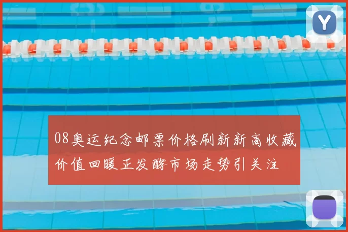 08奥运纪念邮票价格刷新新高收藏价值回暖正发酵市场走势引关注