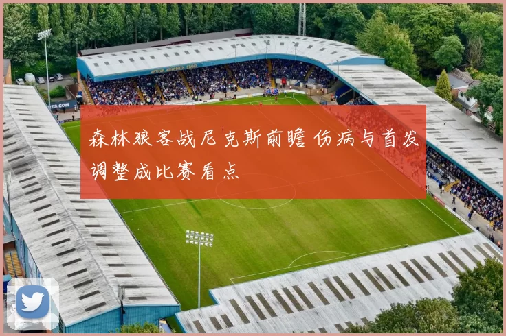 森林狼客战尼克斯前瞻 伤病与首发调整成比赛看点