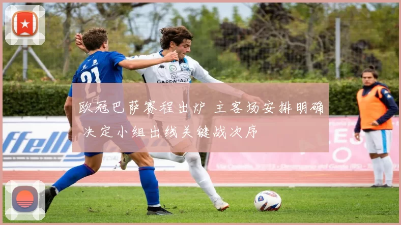 欧冠巴萨赛程出炉 主客场安排明确 决定小组出线关键战次序