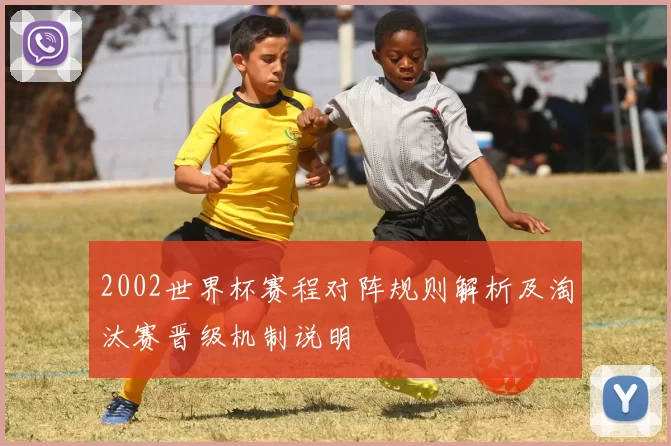 2002世界杯赛程对阵规则解析及淘汰赛晋级机制说明
