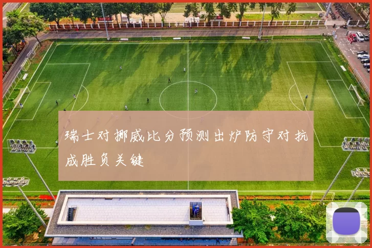 瑞士对挪威比分预测出炉防守对抗成胜负关键