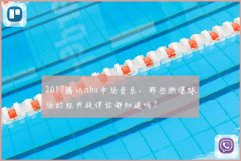 2017腾讯nba中场音乐，那些燃爆球场的经典旋律你都知道吗？
