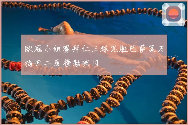 欧冠小组赛拜仁三球完胜巴萨莱万梅开二度穆勒破门