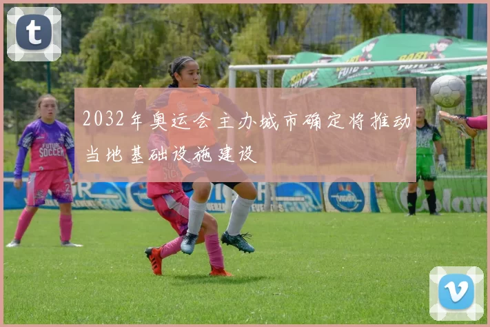 2032年奥运会主办城市确定将推动当地基础设施建设