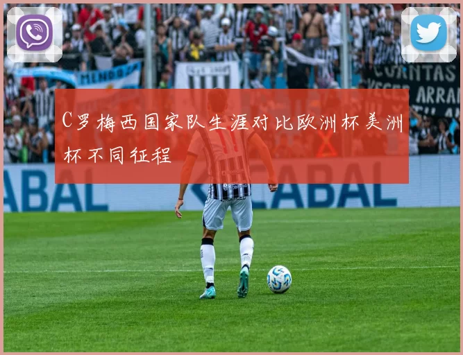 C罗梅西国家队生涯对比欧洲杯美洲杯不同征程