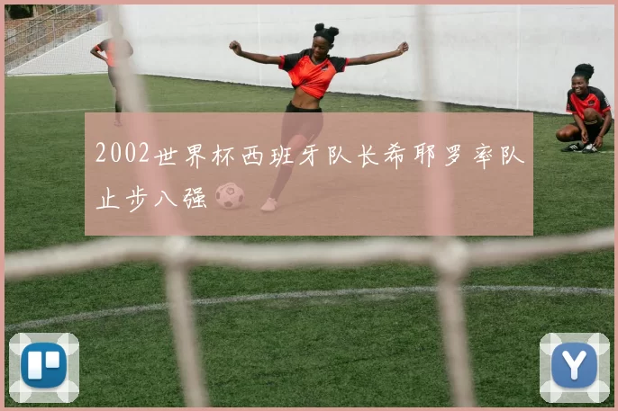 2002世界杯西班牙队长希耶罗率队止步八强