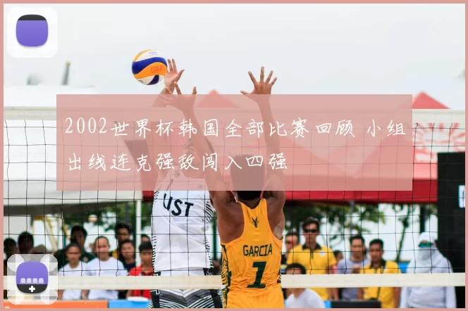 2002世界杯韩国全部比赛回顾 小组出线连克强敌闯入四强