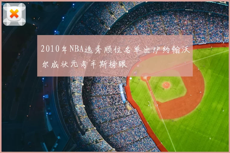 2010年NBA选秀顺位名单出炉约翰沃尔成状元考辛斯榜眼