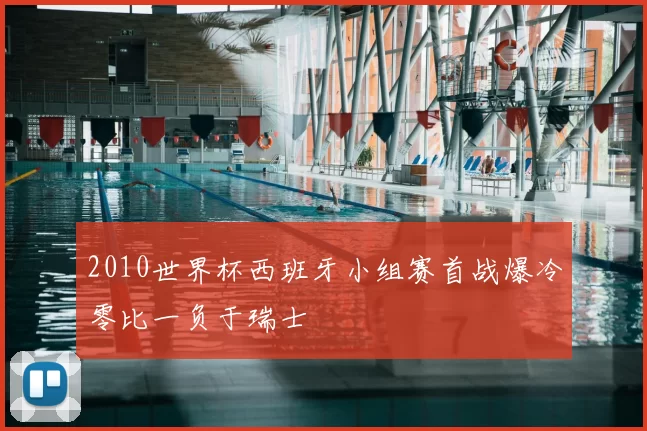 2010世界杯西班牙小组赛首战爆冷零比一负于瑞士