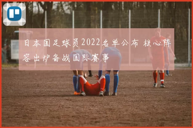 日本国足球员2022名单公布 核心阵容出炉备战国际赛事