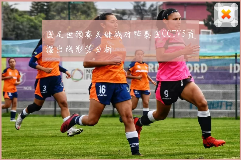国足世预赛关键战对阵泰国CCTV5直播出线形势分析
